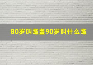 80岁叫耄耋90岁叫什么耄