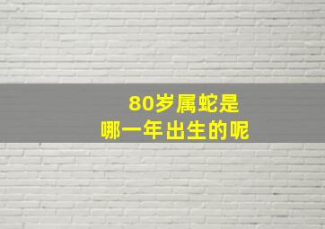 80岁属蛇是哪一年出生的呢