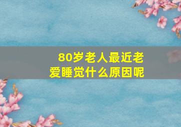 80岁老人最近老爱睡觉什么原因呢