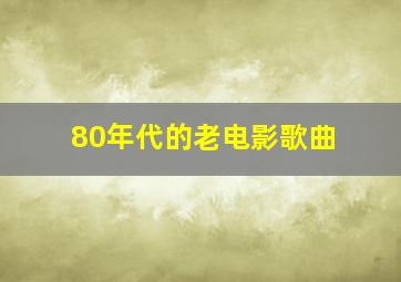 80年代的老电影歌曲