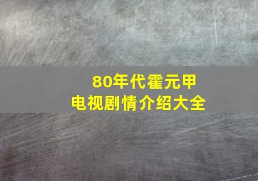 80年代霍元甲电视剧情介绍大全