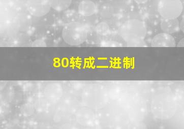 80转成二进制