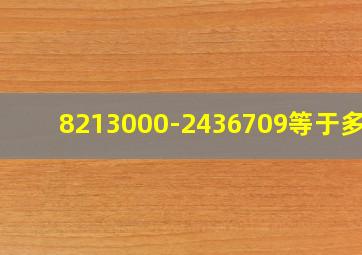 8213000-2436709等于多少