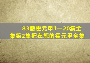 83版霍元甲1一20集全集第2集把在您的霍元甲全集