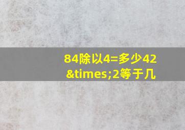 84除以4=多少42×2等于几