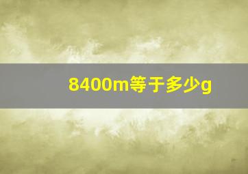 8400m等于多少g