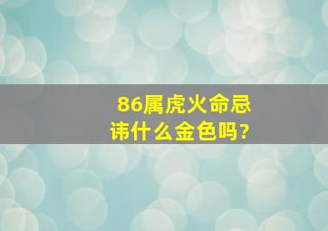 86属虎火命忌讳什么金色吗?