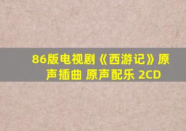 86版电视剧《西游记》原声插曲+原声配乐 2CD