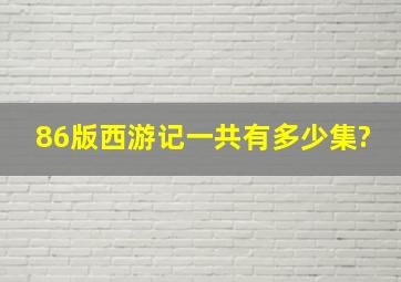 86版西游记一共有多少集?