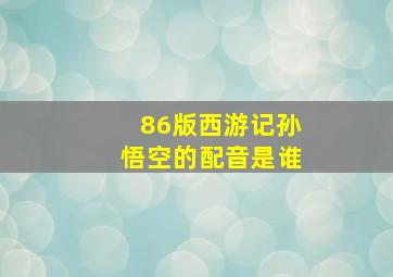 86版西游记孙悟空的配音是谁