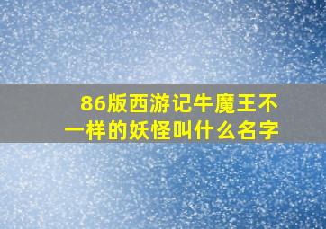 86版西游记牛魔王不一样的妖怪叫什么名字