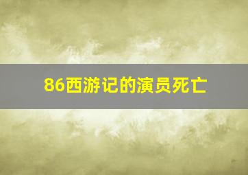 86西游记的演员死亡