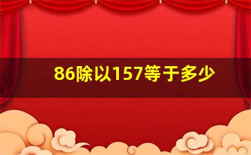 86除以157等于多少