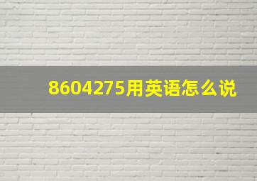 8604275用英语怎么说