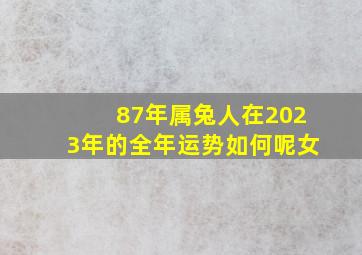 87年属兔人在2023年的全年运势如何呢女