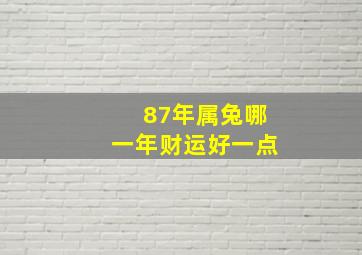 87年属兔哪一年财运好一点