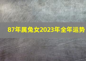 87年属兔女2023年全年运势