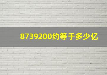 8739200约等于多少亿