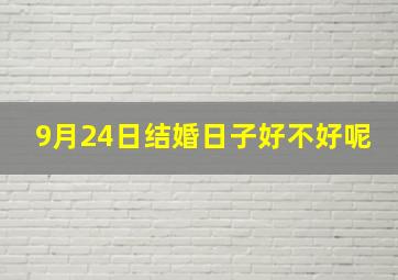 9月24日结婚日子好不好呢