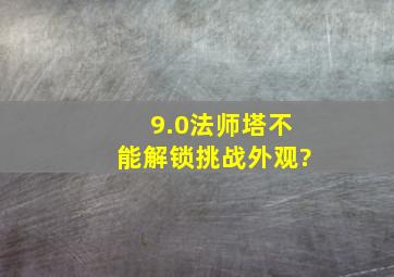 9.0法师塔不能解锁挑战外观?