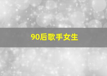 90后歌手女生