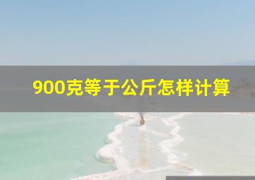 900克等于公斤怎样计算