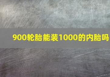 900轮胎能装1000的内胎吗