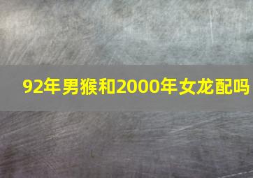 92年男猴和2000年女龙配吗