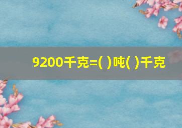 9200千克=( )吨( )千克