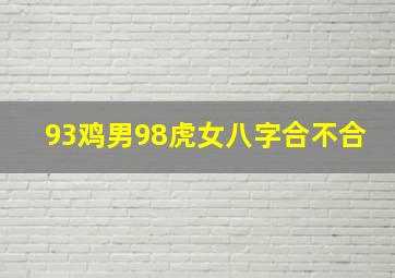 93鸡男98虎女八字合不合