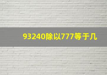 93240除以777等于几