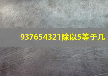 937654321除以5等于几