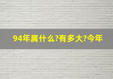 94年属什么?有多大?今年