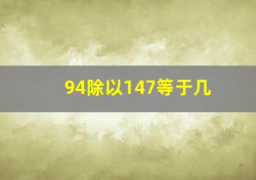 94除以147等于几