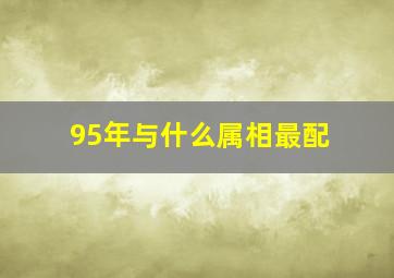 95年与什么属相最配