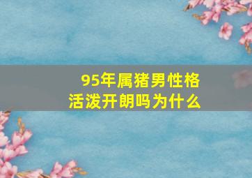 95年属猪男性格活泼开朗吗为什么