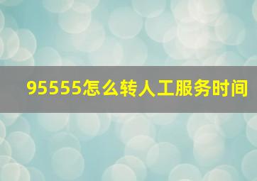 95555怎么转人工服务时间