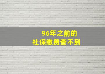 96年之前的社保缴费查不到