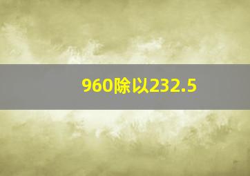 960除以232.5