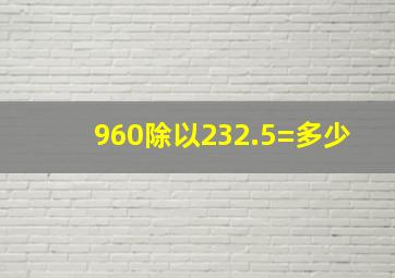 960除以232.5=多少