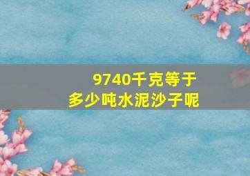 9740千克等于多少吨水泥沙子呢