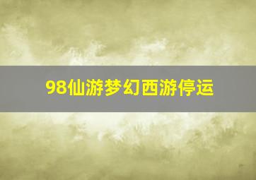 98仙游梦幻西游停运