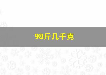 98斤几千克