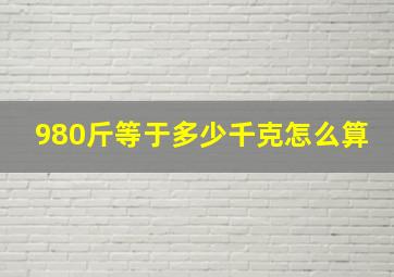 980斤等于多少千克怎么算