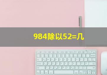 984除以52=几