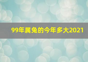 99年属兔的今年多大2021