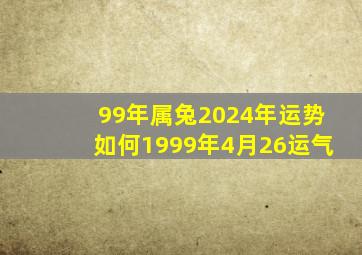 99年属兔2024年运势如何1999年4月26运气