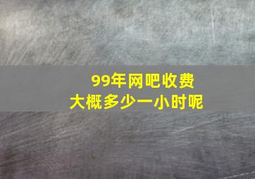 99年网吧收费大概多少一小时呢