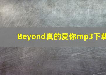 Beyond真的爱你mp3下载