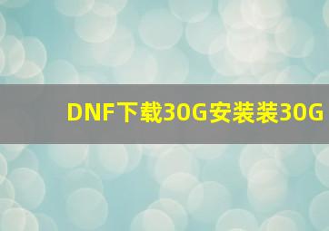 DNF下载30G安装装30G